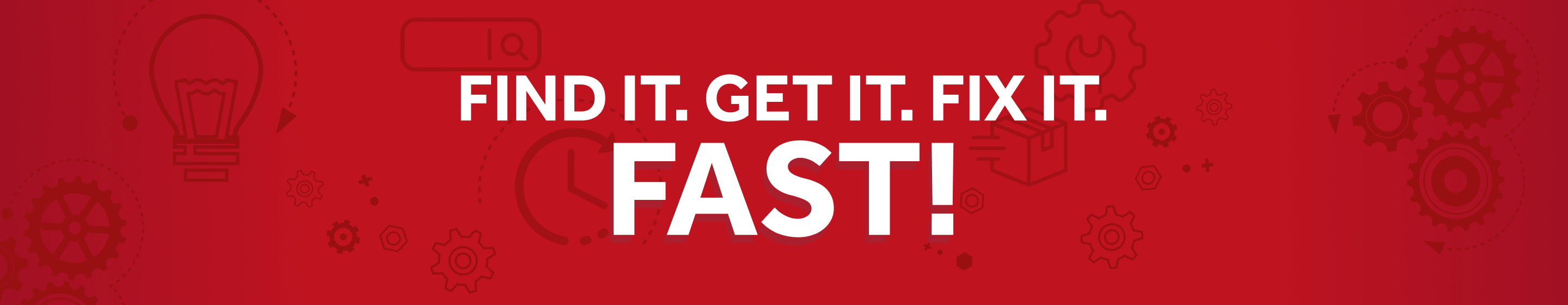 FIND IT. GET IT. FIX IT. FAST!